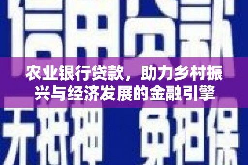 含山农业银行贷款，助力乡村振兴与经济发展的金融引擎