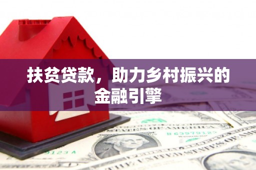 含山扶贫贷款，助力乡村振兴的金融引擎