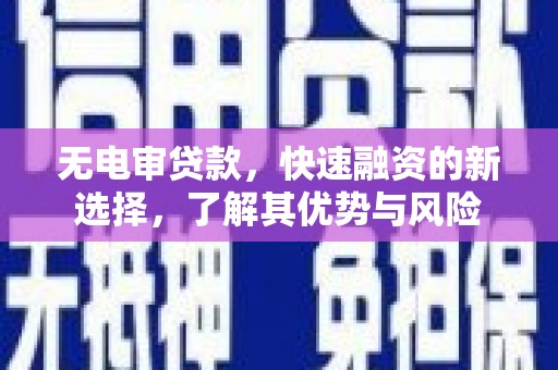 含山无电审贷款，快速融资的新选择，了解其优势与风险