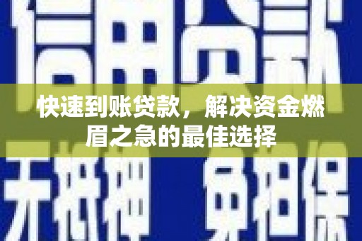 含山快速到账贷款，解决资金燃眉之急的最佳选择