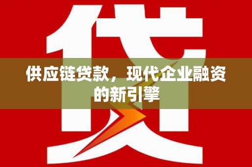 含山供应链贷款，现代企业融资的新引擎