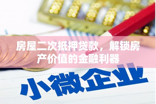 含山房屋二次抵押贷款，解锁房产价值的金融利器