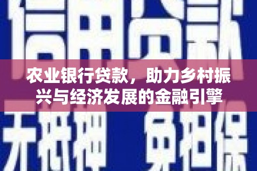 含山农业银行贷款，助力乡村振兴与经济发展的金融引擎