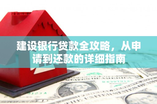 含山建设银行贷款全攻略，从申请到还款的详细指南