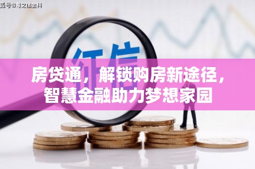 含山房贷通，解锁购房新途径，智慧金融助力梦想家园