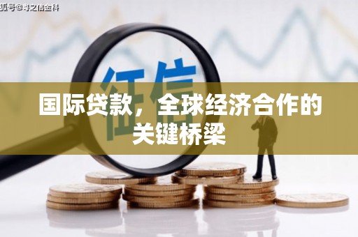含山国际贷款，全球经济合作的关键桥梁
