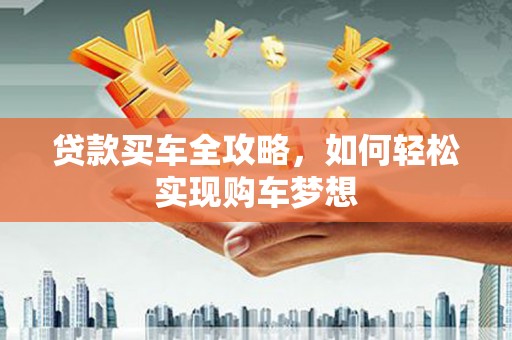 含山贷款买车全攻略，如何轻松实现购车梦想