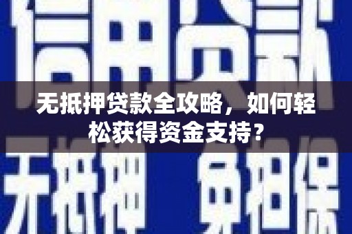含山无抵押贷款全攻略，如何轻松获得资金支持？