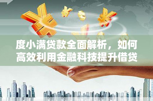 含山度小满贷款全面解析，如何高效利用金融科技提升借贷体验