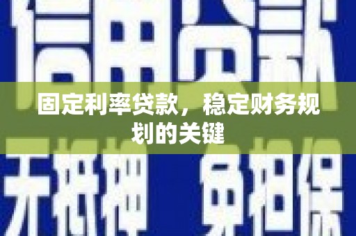 含山固定利率贷款，稳定财务规划的关键