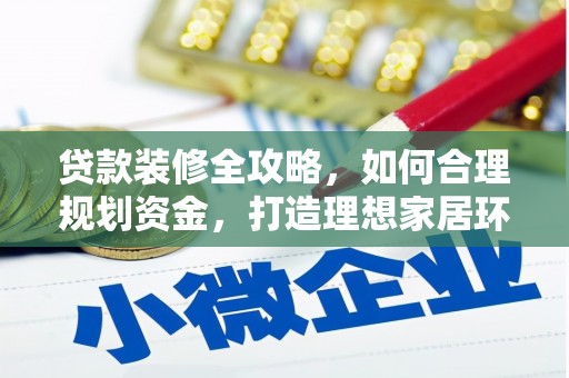 含山贷款装修全攻略，如何合理规划资金，打造理想家居环境