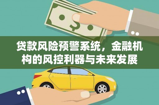 含山贷款风险预警系统，金融机构的风控利器与未来发展