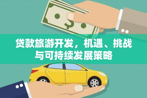含山贷款旅游开发，机遇、挑战与可持续发展策略