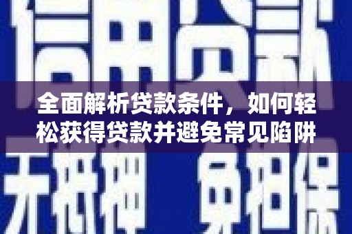 含山全面解析贷款条件，如何轻松获得贷款并避免常见陷阱