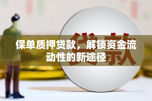 含山保单质押贷款，解锁资金流动性的新途径