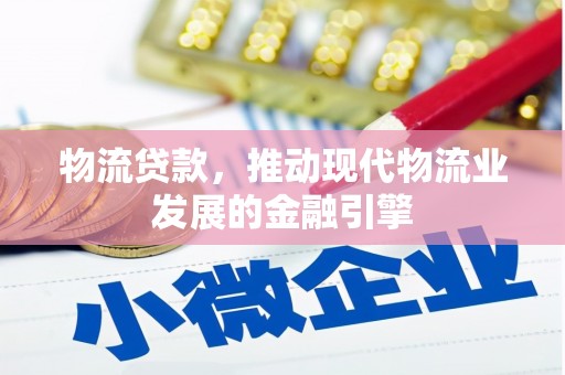 含山物流贷款，推动现代物流业发展的金融引擎