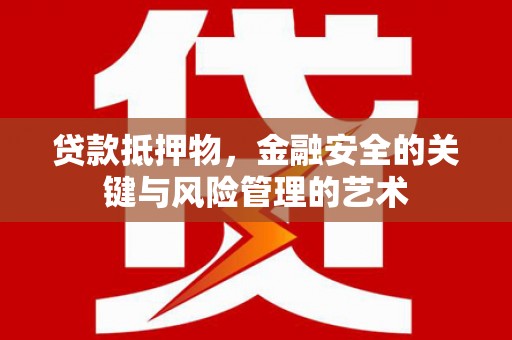 含山贷款抵押物，金融安全的关键与风险管理的艺术