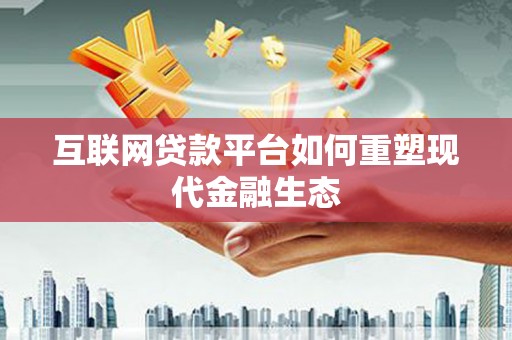 含山互联网贷款平台如何重塑现代金融生态