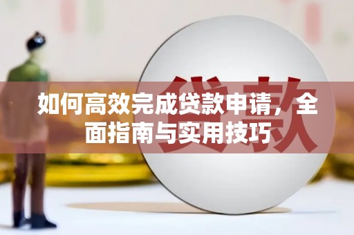 含山如何高效完成贷款申请，全面指南与实用技巧