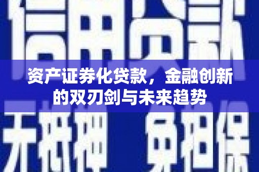 含山资产证券化贷款，金融创新的双刃剑与未来趋势