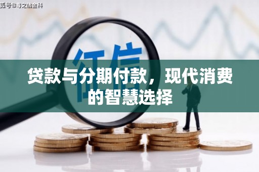 含山贷款与分期付款，现代消费的智慧选择