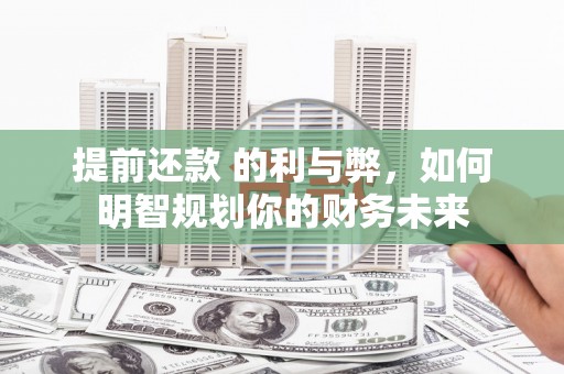 含山提前还款 的利与弊，如何明智规划你的财务未来