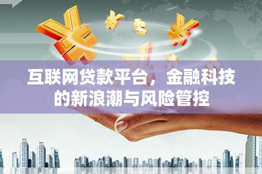 含山互联网贷款平台，金融科技的新浪潮与风险管控