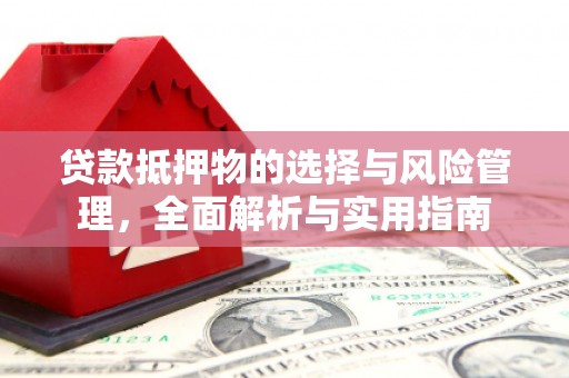 含山贷款抵押物的选择与风险管理，全面解析与实用指南