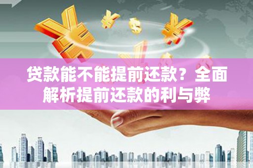 含山贷款能不能提前还款？全面解析提前还款的利与弊