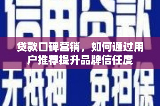 含山贷款口碑营销，如何通过用户推荐提升品牌信任度