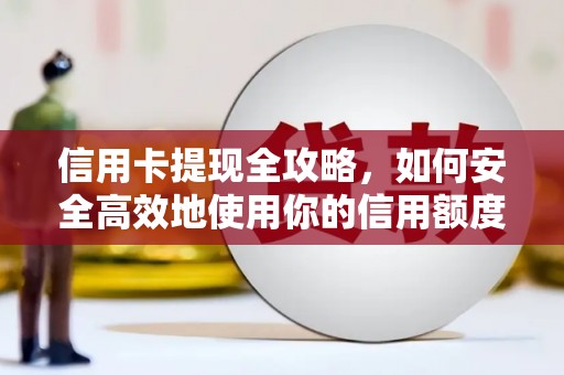 含山信用卡提现全攻略，如何安全高效地使用你的信用额度