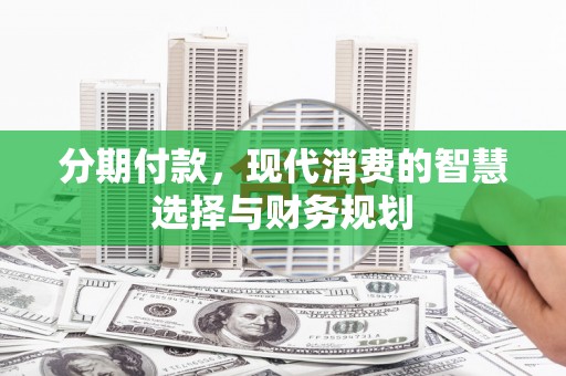 含山分期付款，现代消费的智慧选择与财务规划