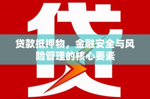 含山贷款抵押物，金融安全与风险管理的核心要素