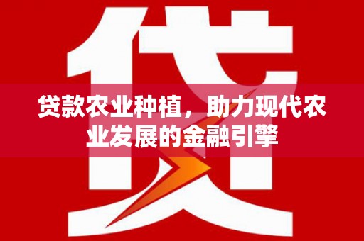含山贷款农业种植，助力现代农业发展的金融引擎