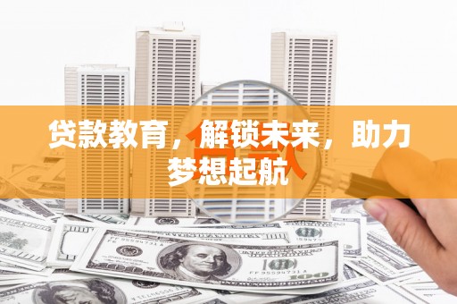 含山贷款教育，解锁未来，助力梦想起航