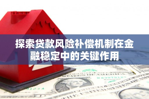含山探索贷款风险补偿机制在金融稳定中的关键作用