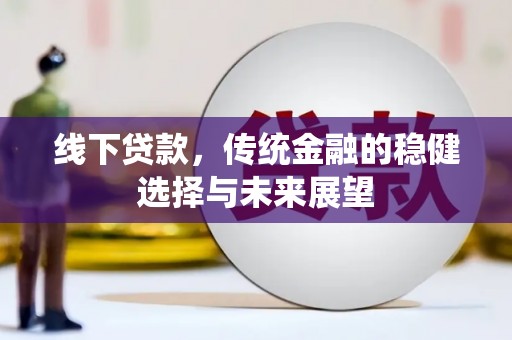 含山线下贷款，传统金融的稳健选择与未来展望