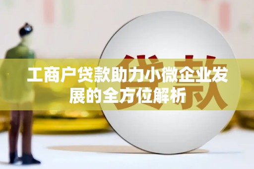 含山工商户贷款助力小微企业发展的全方位解析
