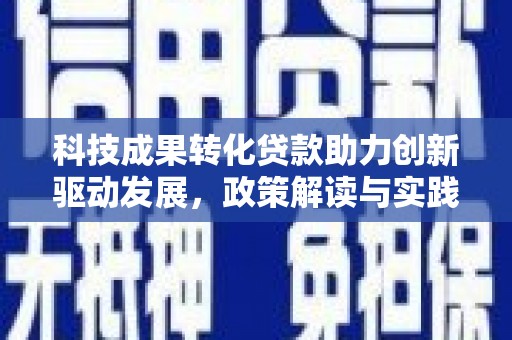 含山科技成果转化贷款助力创新驱动发展，政策解读与实践探索