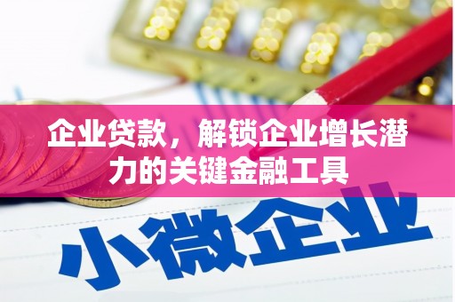 含山企业贷款，解锁企业增长潜力的关键金融工具