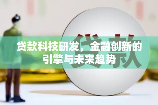 含山贷款科技研发，金融创新的引擎与未来趋势