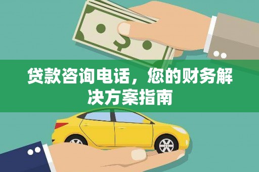 含山贷款咨询电话，您的财务解决方案指南