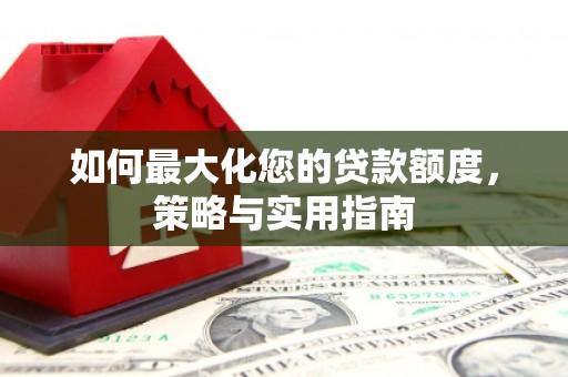 含山如何最大化您的贷款额度，策略与实用指南