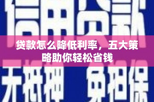 含山贷款怎么降低利率，五大策略助你轻松省钱