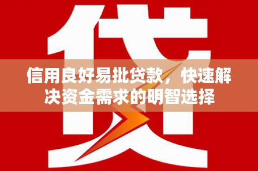 含山信用良好易批贷款，快速解决资金需求的明智选择