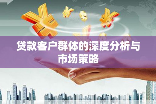 含山贷款客户群体的深度分析与市场策略