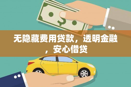 含山无隐藏费用贷款，透明金融，安心借贷