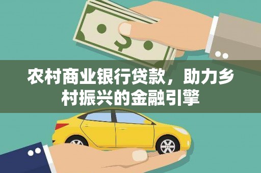 含山农村商业银行贷款，助力乡村振兴的金融引擎