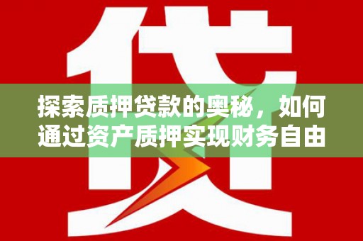 含山探索质押贷款的奥秘，如何通过资产质押实现财务自由