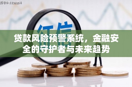 含山贷款风险预警系统，金融安全的守护者与未来趋势